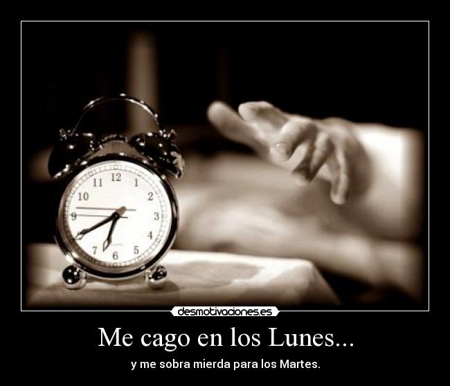 Me cago en los Lunes... - y me sobra mierda para los Martes.