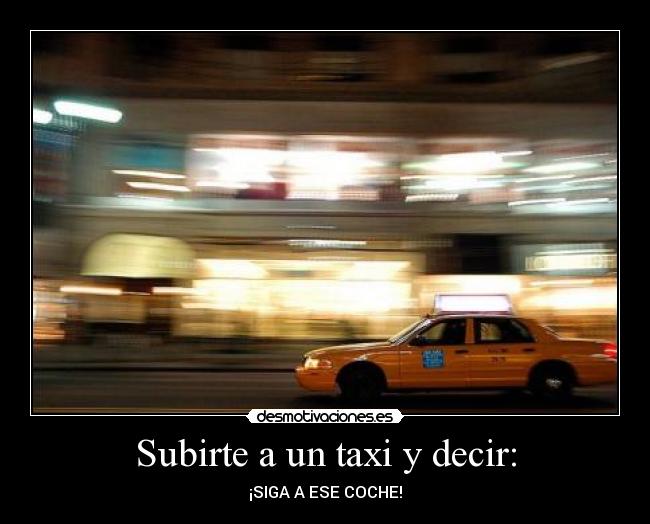 Subirte a un taxi y decir: -