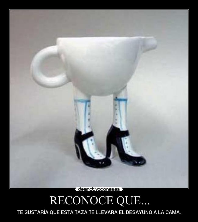 RECONOCE QUE... - TE GUSTARÍA QUE ESTA TAZA TE LLEVARA EL DESAYUNO A LA CAMA.