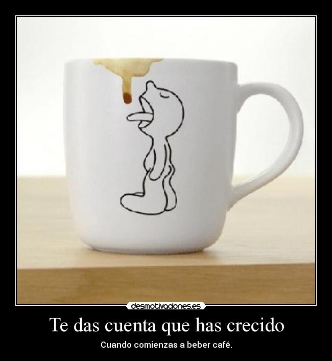 Te das cuenta que has crecido -