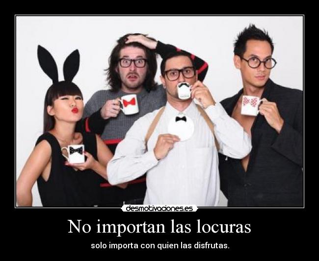 No importan las locuras - solo importa con quien las disfrutas.