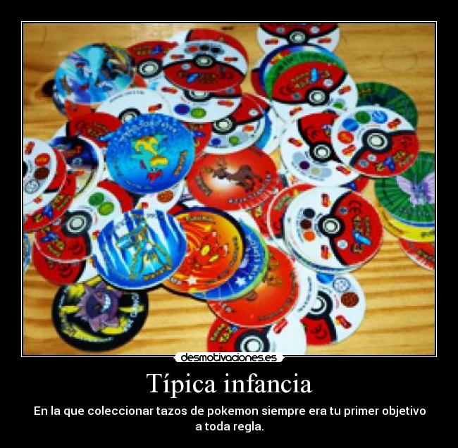 Típica infancia - En la que coleccionar tazos de pokemon siempre era tu primer objetivo a toda regla.