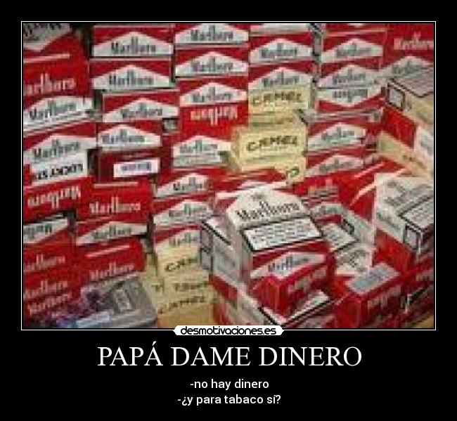 PAPÁ DAME DINERO - -no hay dinero
-¿y para tabaco sí?