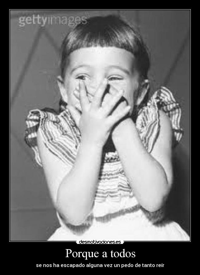 Porque a todos - se nos ha escapado alguna vez un pedo de tanto reír