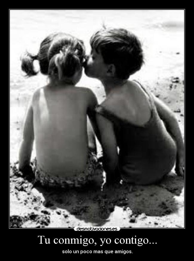 Tu conmigo, yo contigo... - solo un poco mas que amigos.