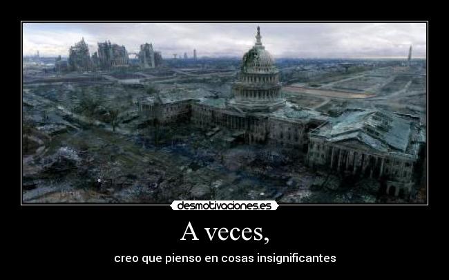 A veces, - creo que pienso en cosas insignificantes