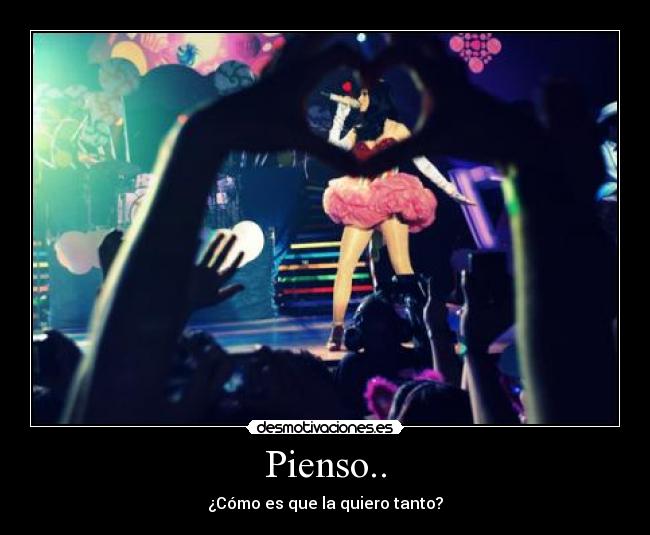 Pienso.. - ¿Cómo es que la quiero tanto?