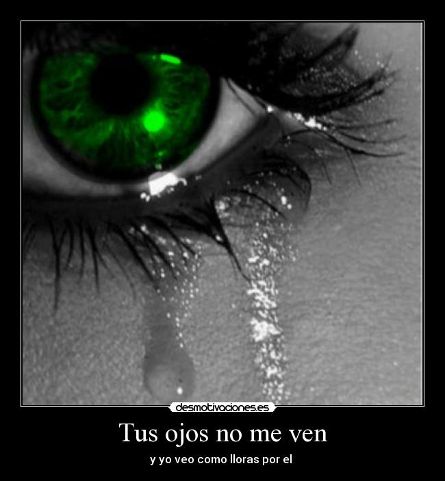 Tus ojos no me ven - y yo veo como lloras por el 