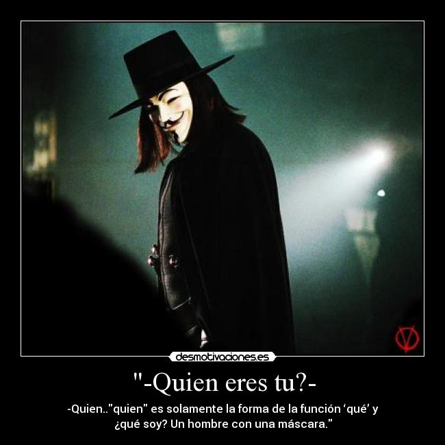 -Quien eres tu?- - -Quien..quien es solamente la forma de la función ‘qué’ y
¿qué soy? Un hombre con una máscara.