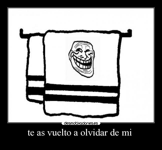 te as vuelto a olvidar de mi -