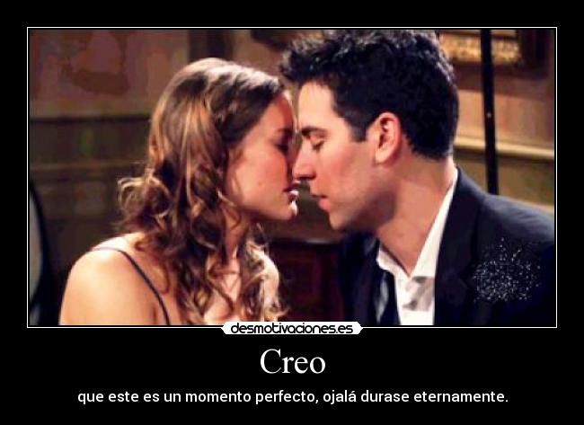 Creo - que este es un momento perfecto, ojalá durase eternamente.