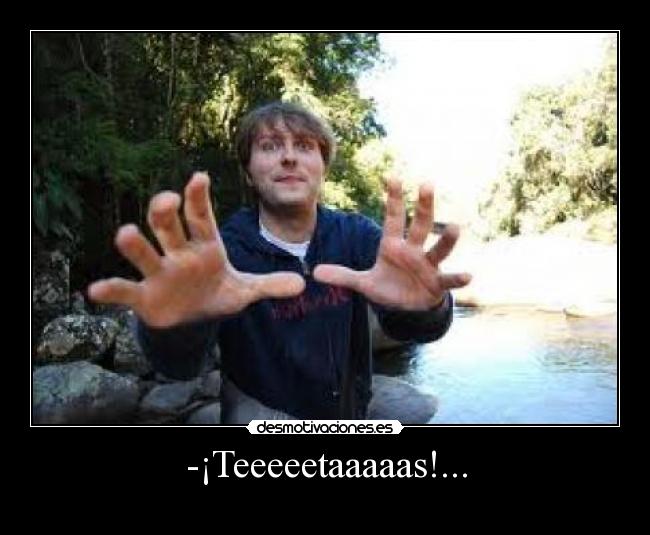 -¡Teeeeetaaaaas!... -