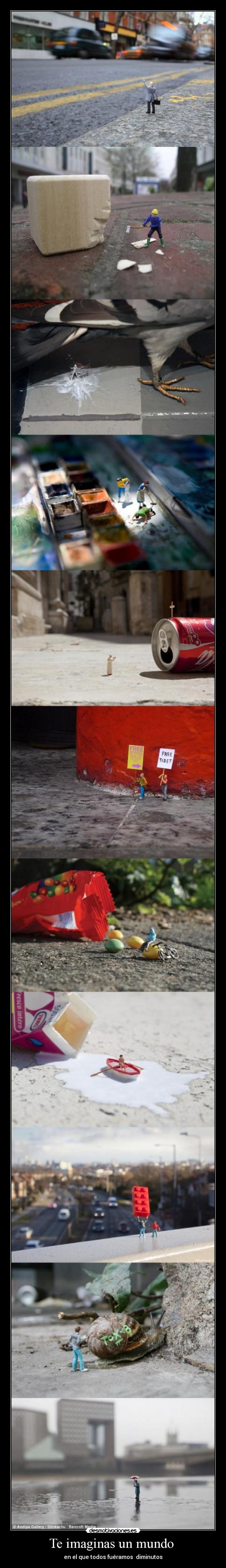 Te imaginas un mundo - en el que todos fuéramos diminutos