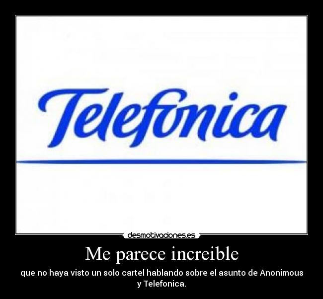Me parece increible - que no haya visto un solo cartel hablando sobre el asunto de Anonimous y Telefonica.