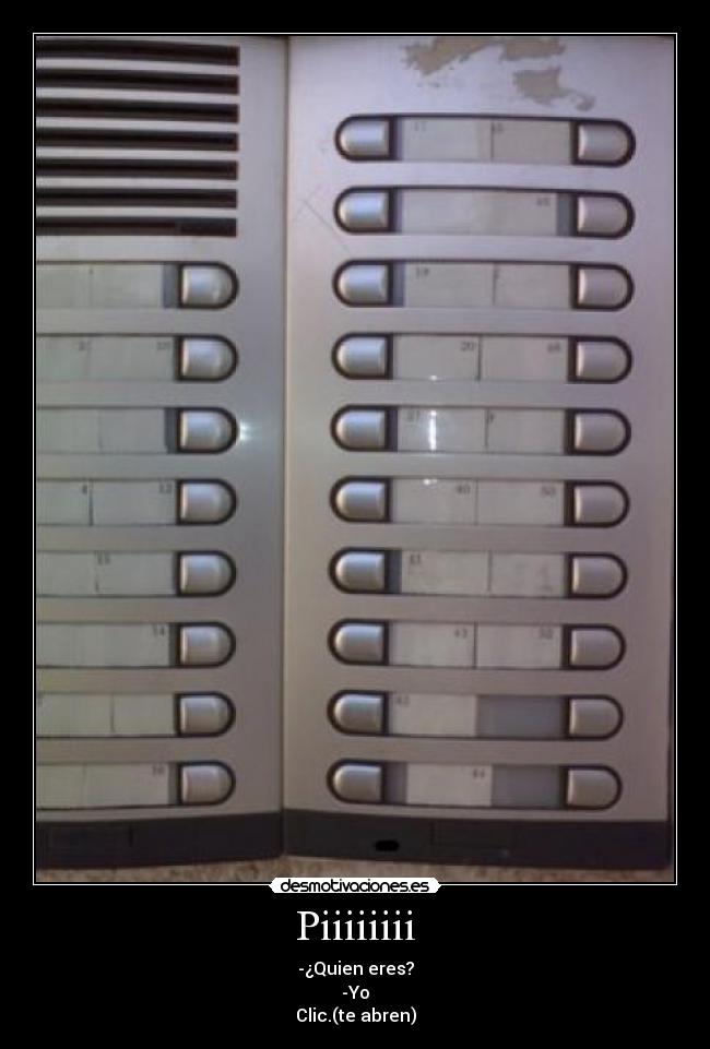 Piiiiiiii - -¿Quien eres?
-Yo
Clic.(te abren)