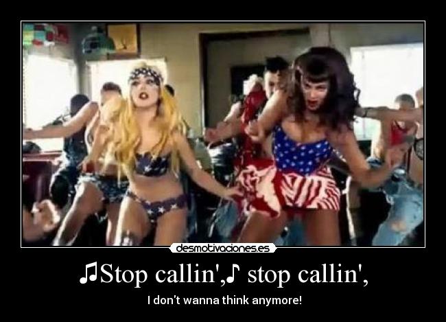 ♫Stop callin,♪ stop callin, - ♪I dont wanna think anymore!♫