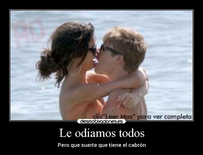Le odiamos todos - Pero que suerte que tiene el cabrón