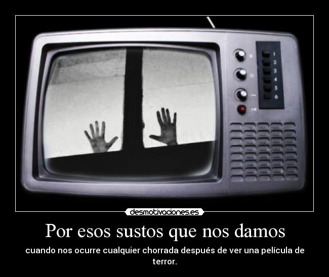 Por esos sustos que nos damos - cuando nos ocurre cualquier chorrada después de ver una película de terror.