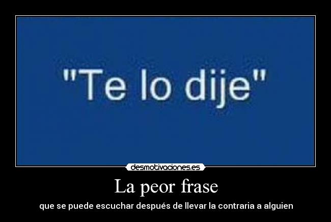 La peor frase - que se puede escuchar después de llevar la contraria a alguien
