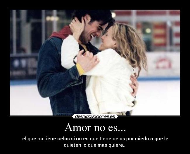 Amor no es... - el que no tiene celos si no es que tiene celos por miedo a que le
quieten lo que mas quiere.. ♥