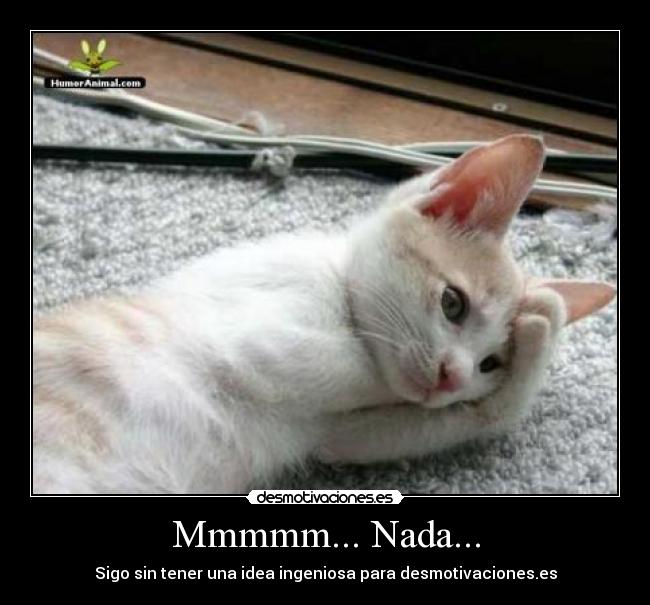 Mmmmm... Nada... - Sigo sin tener una idea ingeniosa para desmotivaciones.es