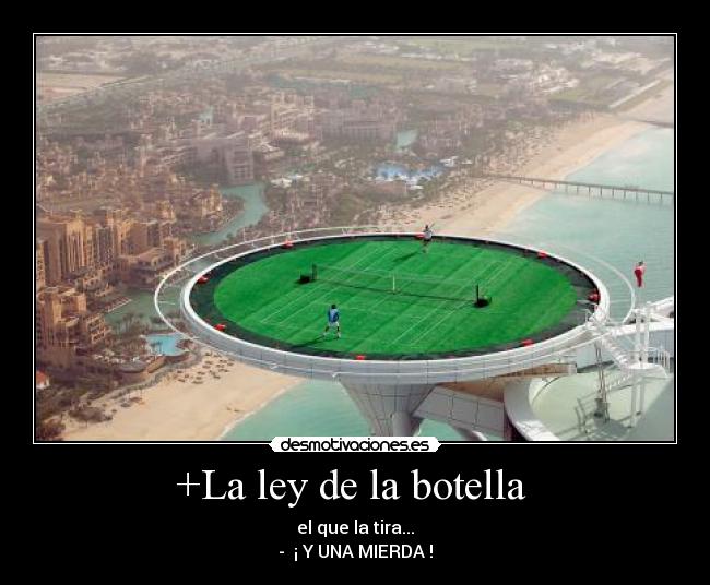 +La ley de la botella - el que la tira...
- ¡ Y UNA MIERDA !