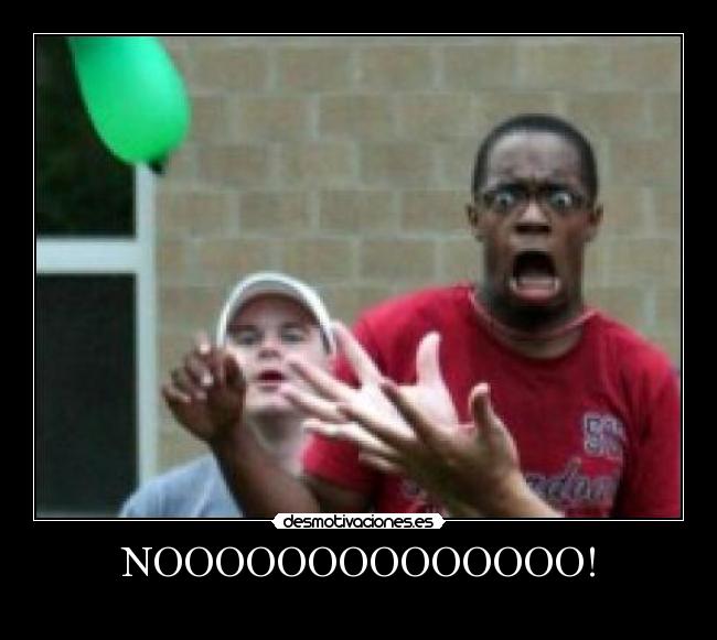 NOOOOOOOOOOOOOO! - 