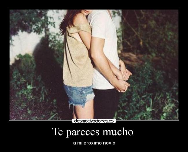 Te pareces mucho - a mi proximo novio