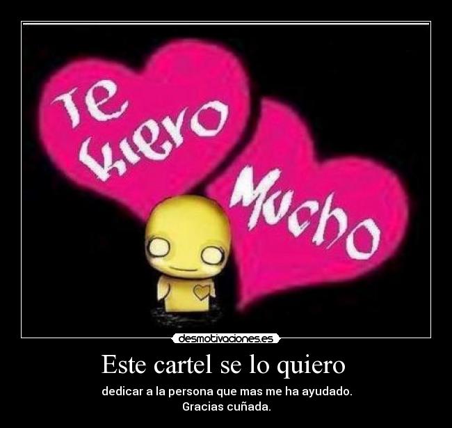 Este cartel se lo quiero - dedicar a la persona que mas me ha ayudado.
Gracias cuñada.