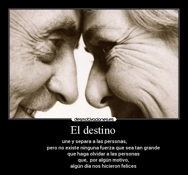 El destino - une y separa a las personas,
pero no existe ninguna fuerza que sea tan grande
que haga olvidar a las personas
que, por algún motivo,
algún día nos hicieron felices