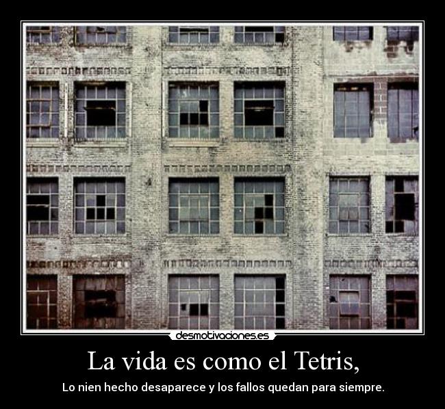 La vida es como el Tetris, -