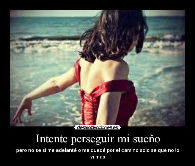 Intente perseguir mi sueño - pero no se si me adelanté o me quedé por el camino solo se que no lo vi mas