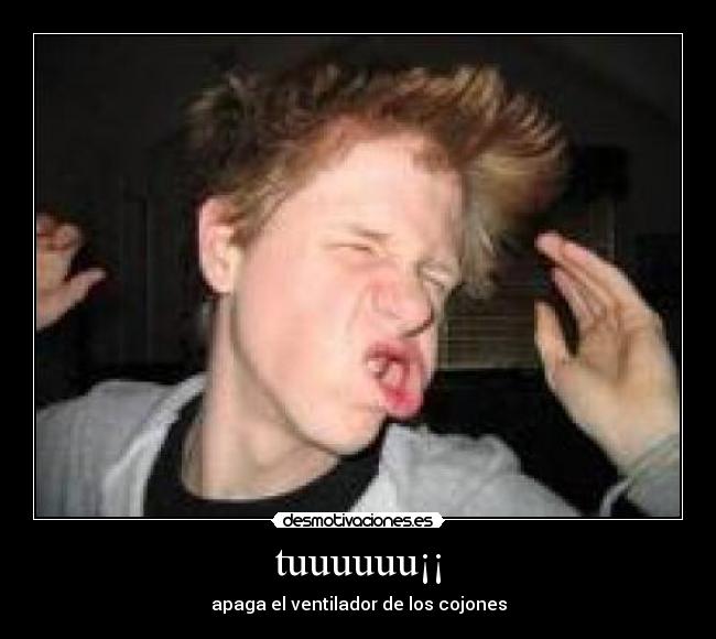 tuuuuuu¡¡ - apaga el ventilador de los cojones