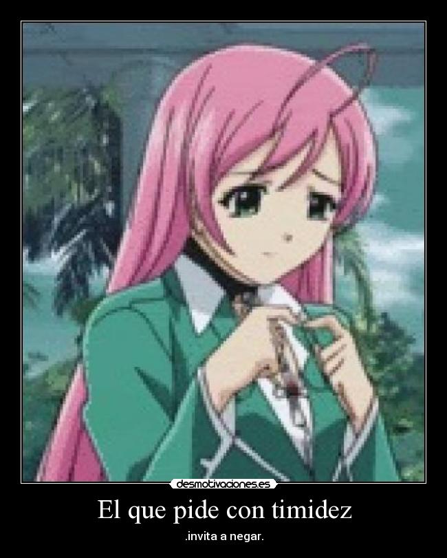 El que pide con timidez - .invita a negar.