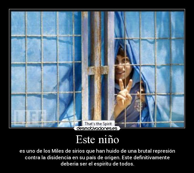 Este niño - es uno de los Miles de sirios que han huido de una brutal represión
contra la disidencia en su país de origen. Este definitivamente
deberia ser el espiritu de todos.