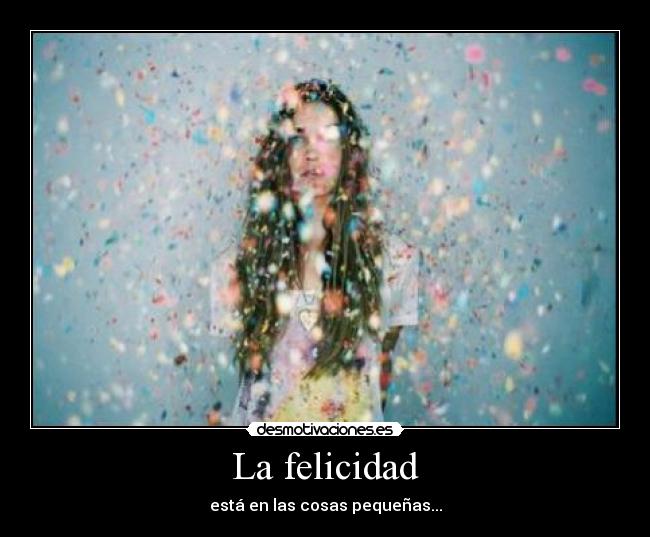 La felicidad - está en las cosas pequeñas...