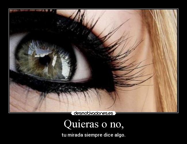 Quieras o no, - tu mirada siempre dice algo.