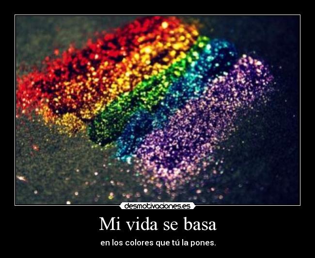 Mi vida se basa - en los colores que tú la pones.