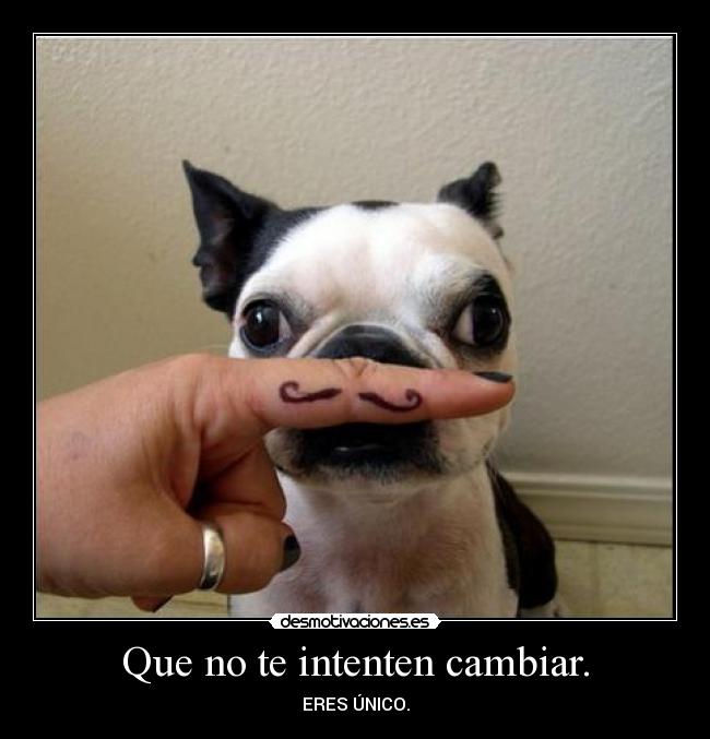 Que no te intenten cambiar. - ERES ÚNICO.