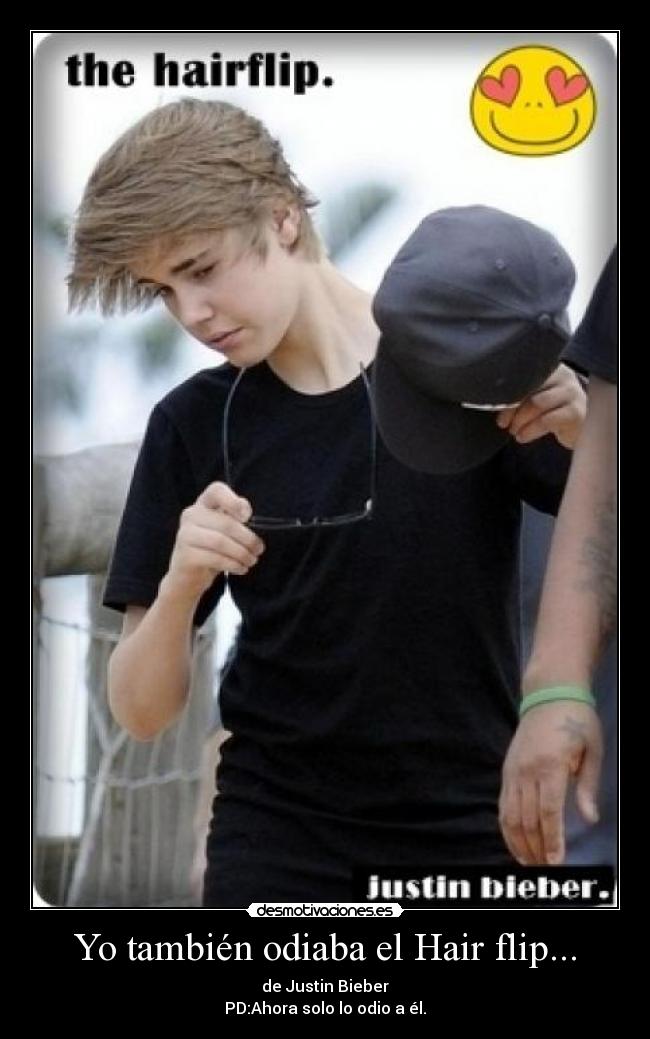 Yo también odiaba el Hair flip... - de Justin Bieber
PD:Ahora solo lo odio a él.