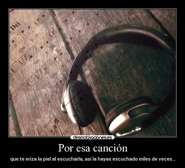 Por esa canción - que te eriza la piel al escucharla, asi la hayas escuchado miles de veces...
