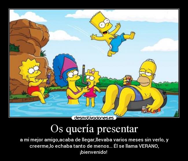 Os quería presentar - a mi mejor amigo,acaba de llegar,llevaba varios meses sin verlo, y
creerme,lo echaba tanto de menos... Él se llama VERANO,
¡bienvenido!