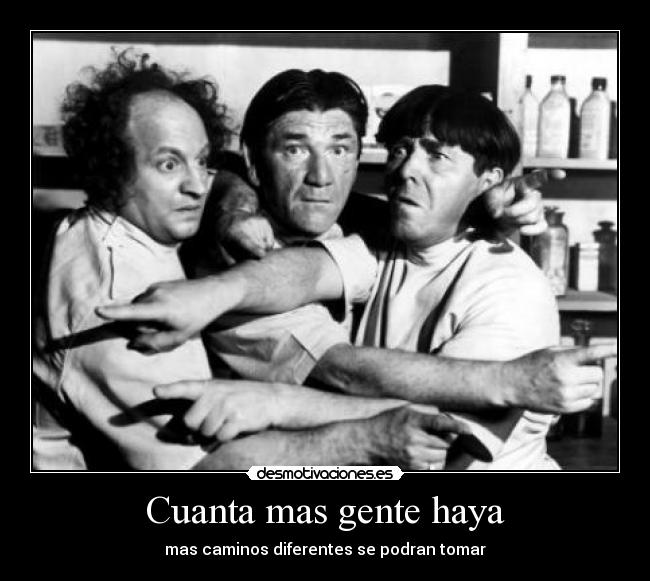 Cuanta mas gente haya - mas caminos diferentes se podran tomar