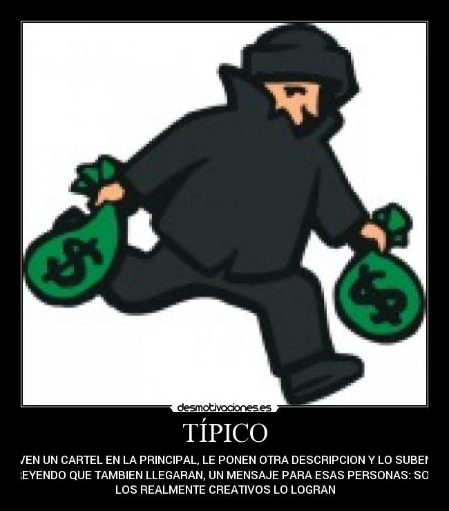 TÍPICO - VEN UN CARTEL EN LA PRINCIPAL, LE PONEN OTRA DESCRIPCION Y LO SUBEN
CREYENDO QUE TAMBIEN LLEGARAN, UN MENSAJE PARA ESAS PERSONAS: SOLO
LOS REALMENTE CREATIVOS LO LOGRAN