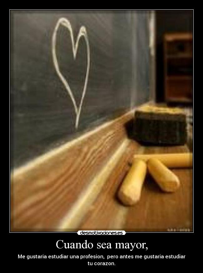 Cuando sea mayor, - Me gustaria estudiar una profesion,  pero antes me gustaria estudiar tu corazon.