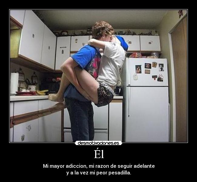 Él - Mi mayor adiccion, mi razon de seguir adelante
y a la vez mi peor pesadilla.