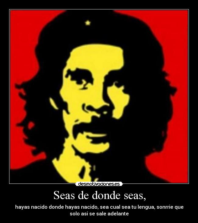 Seas de donde seas, - 