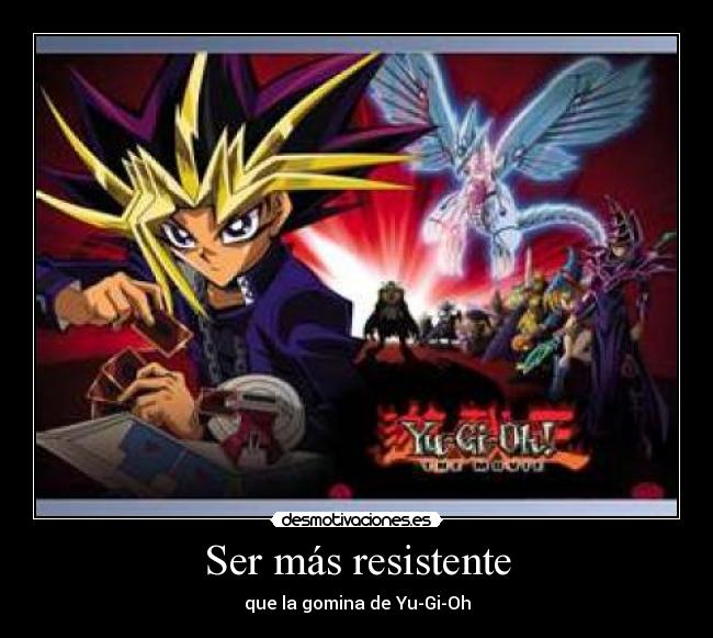 Ser más resistente - que la gomina de Yu-Gi-Oh