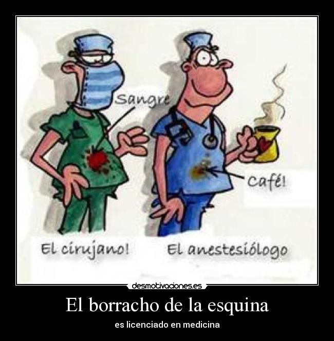 El borracho de la esquina - es licenciado en medicina