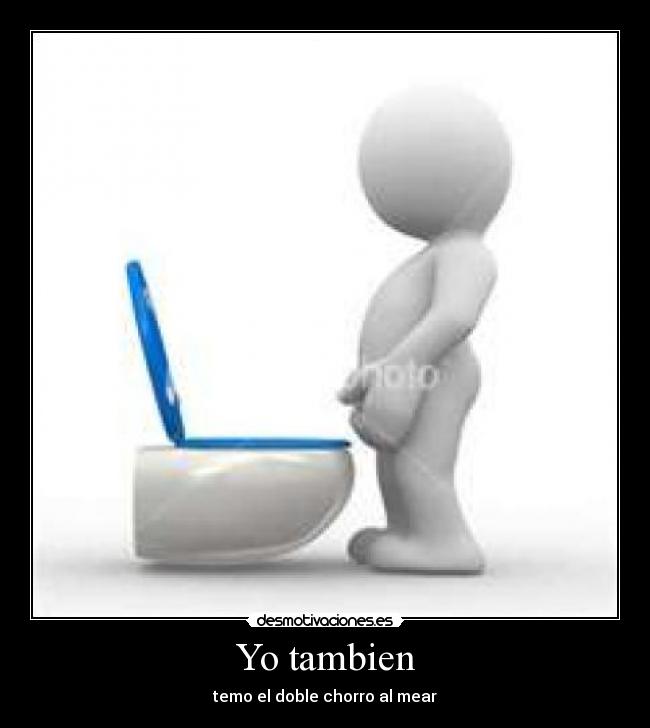 Yo tambien - temo el doble chorro al mear